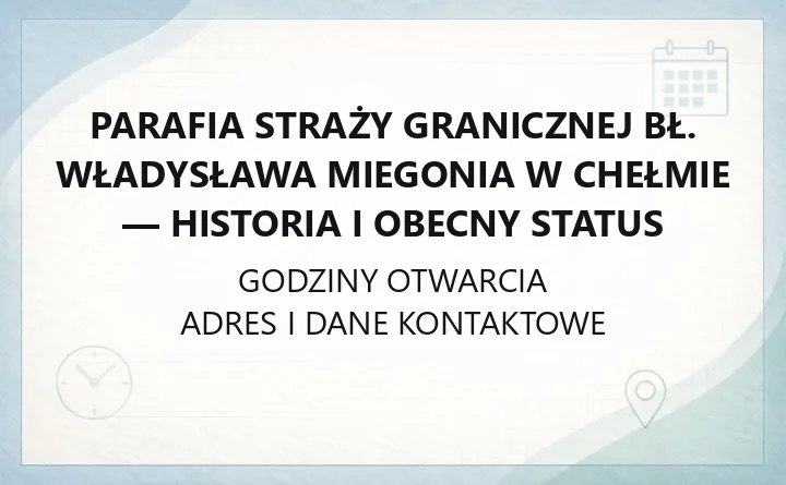 Parafia Straży Granicznej bł. Władysława Miegonia w Chełmie - historia i obecny status