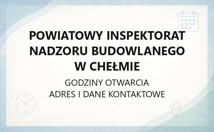 Powiatowy Inspektorat Nadzoru Budowlanego w Chełmie - kontakt, godziny i procedury