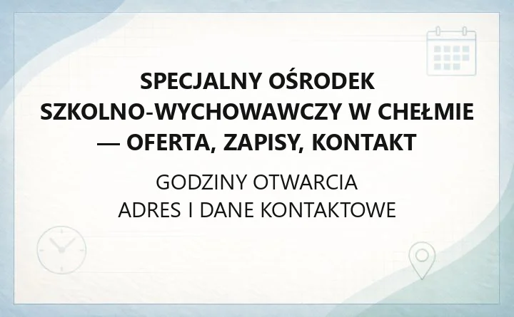 Specjalny Ośrodek Szkolno-Wychowawczy w Chełmie - oferta, zapisy, kontakt