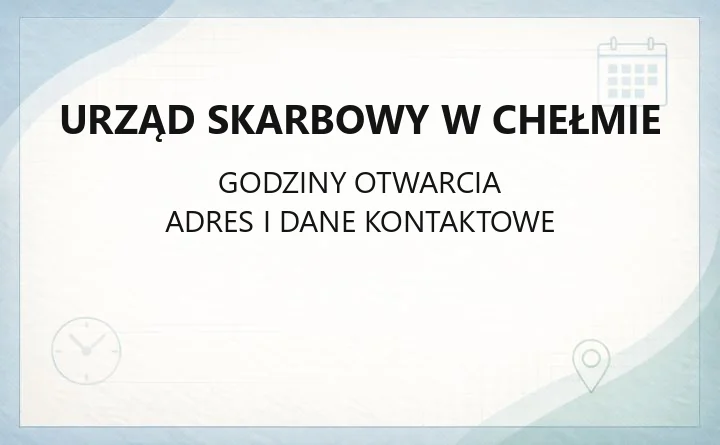 Urząd Skarbowy w Chełmie - kontakt, godziny, e-usługi i zasięg terytorialny