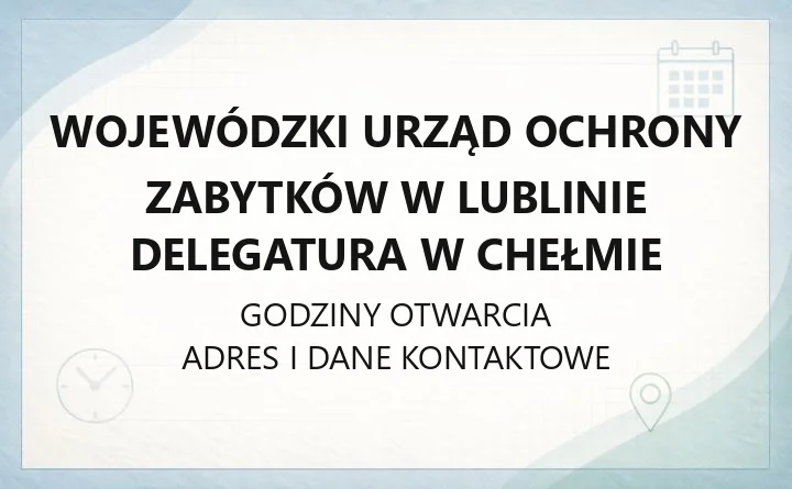Wojewódzki Urząd Ochrony Zabytków w Lublinie Delegatura w Chełmie - kontakt i godziny